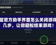 英雄聯(lián)盟官方助手界面怎么關(guān)閉游戲？簡單幾步，讓你輕松結(jié)束游戲！