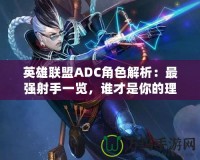 英雄聯(lián)盟ADC角色解析：最強(qiáng)射手一覽，誰才是你的理想之選？