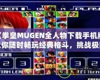《拳皇MUGEN全人物下載手機版：讓你隨時暢玩經典格斗，挑戰極限對決！》