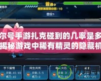 賽爾號手游扎克碰到的幾率是多少？揭秘游戲中稀有精靈的隱藏機率！