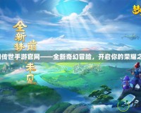 夢幻傳世手游官網——全新奇幻冒險，開啟你的榮耀之旅！
