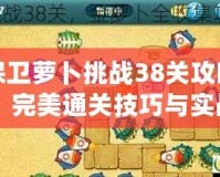 保衛蘿卜挑戰38關攻略：完美通關技巧與實戰策略解析