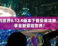 我的世界0.12.0版本下載安裝攻略，暢享全新冒險世界！