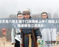 《天龍八部》哪個門派簡單上手？輕松上手，快速體驗江湖風云！