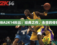 NBA2K14科比：經典之作，永恒的傳奇