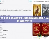 為什么《地下城與勇士》總是出現網絡中斷？深度解析與解決方法