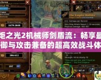 火炬之光2機械師劍盾流：暢享最強防御與攻擊兼備的超高效戰斗體驗