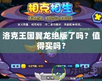 洛克王國翼龍絕版了嗎？值得買嗎？