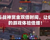 斗戰(zhàn)神賞金雙倍時間，讓你的游戲體驗倍增！