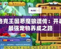 洛克王國惡魔狼遺傳：開啟最強寵物養成之路