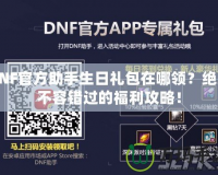 DNF官方助手生日禮包在哪領(lǐng)？絕對不容錯(cuò)過的福利攻略！