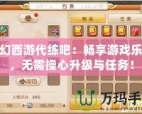 夢幻西游代練吧：暢享游戲樂趣，無需操心升級與任務！