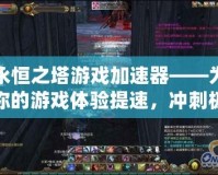 永恒之塔游戲加速器——為你的游戲體驗提速，沖刺極限！