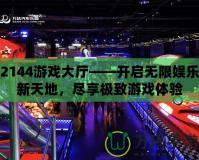 2144游戲大廳——開啟無限娛樂新天地，盡享極致游戲體驗