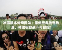 冰雪版本傳奇網(wǎng)站：重燃經(jīng)典傳奇熱潮，體驗(yàn)極致戰(zhàn)斗與冒險(xiǎn)！