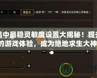 吃雞中最穩靈敏度設置大揭秘！提升你的游戲體驗，成為絕地求生大神！