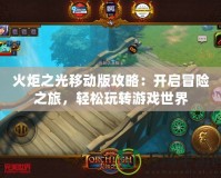 火炬之光移動版攻略：開啟冒險之旅，輕松玩轉游戲世界