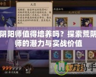 荒陰陽師值得培養(yǎng)嗎？探索荒陰陽師的潛力與實(shí)戰(zhàn)價(jià)值