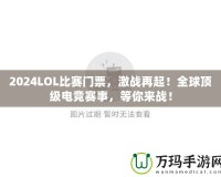 2024LOL比賽門票，激戰再起！全球頂級電競賽事，等你來戰！