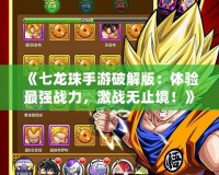 《七龍珠手游破解版：體驗最強戰力，激戰無止境！》