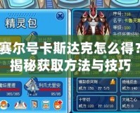 賽爾號(hào)卡斯達(dá)克怎么得？揭秘獲取方法與技巧
