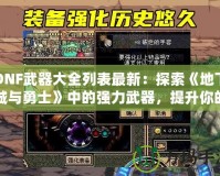 DNF武器大全列表最新：探索《地下城與勇士》中的強力武器，提升你的戰(zhàn)斗力！