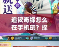 追釵奇緣怎么在手機玩？探秘手機端的浪漫冒險世界！