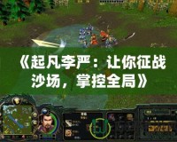 《起凡李嚴(yán)：讓你征戰(zhàn)沙場，掌控全局》