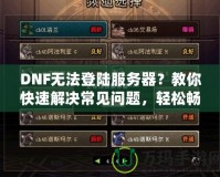 DNF無法登陸服務器？教你快速解決常見問題，輕松暢玩地下城！