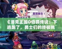 《洛克王國(guó)D伯爵傳說：下逃跑了，勇士們的終極挑戰(zhàn)》