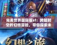 完美世界國際版sf：跨越時空的幻想冒險，帶你探索未知的奇幻世界