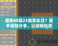 魔塔60層23層怎么過？高手經(jīng)驗分享，讓你輕松突破！