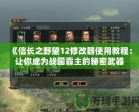 《信長之野望12修改器使用教程：讓你成為戰國霸主的秘密武器