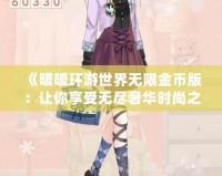 《暖暖環游世界無限金幣版：讓你享受無盡奢華時尚之旅》