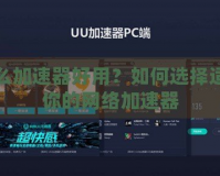 什么加速器好用？如何選擇適合你的網(wǎng)絡加速器
