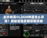 反恐精英OL2020神器怎么獲得？揭秘超強武器獲取攻略！