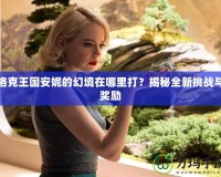 洛克王國安妮的幻境在哪里打？揭秘全新挑戰與獎勵