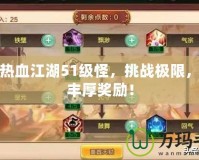 探索熱血江湖51級(jí)怪，挑戰(zhàn)極限，贏取豐厚獎(jiǎng)勵(lì)！