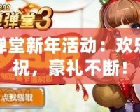 彈彈堂新年活動：歡樂慶祝，豪禮不斷！