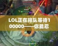 LOL正在排隊等待100000——你能忍得住嗎？