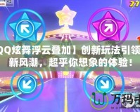 【QQ炫舞浮云疊加】創新玩法引領舞動新風潮，超乎你想象的體驗！