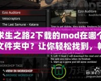 求生之路2下載的mod在哪個文件夾中？讓你輕松找到，暢玩全新內(nèi)容！