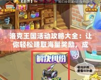 洛克王國活動攻略大全：讓你輕松賺取海量獎勵，成為游戲高手！