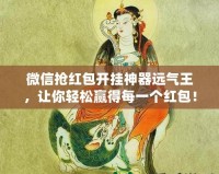微信搶紅包開掛神器遠氣王，讓你輕松贏得每一個紅包！