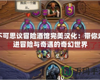 不可思議冒險(xiǎn)酒館完美漢化：帶你走進(jìn)冒險(xiǎn)與奇遇的奇幻世界