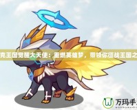 洛克王國覺醒大天使：重燃英雄夢，帶領你征戰王國之巔