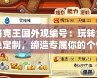 洛克王國(guó)外觀編號(hào)：玩轉(zhuǎn)角色定制，締造專屬你的個(gè)性風(fēng)格