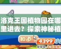 洛克王國植物園在哪里進去？探索神秘植物世界的樂趣