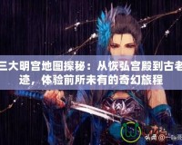 劍三大明宮地圖探秘：從恢弘宮殿到古老遺跡，體驗(yàn)前所未有的奇幻旅程