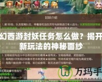 夢幻西游封妖任務(wù)怎么做？揭開全新玩法的神秘面紗